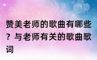 贊美老師的歌曲有哪些?與老師有關的歌曲歌詞