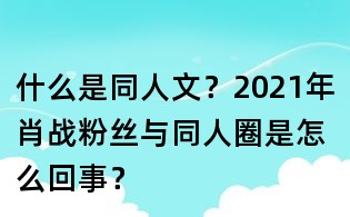 什么是同人文？2021年肖戰粉絲與同人圈是怎么回事？