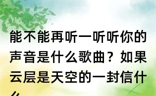 能不能再聽(tīng)一聽(tīng)聽(tīng)你的聲音是什么歌曲？如果云層是天空的一封信什么歌？任然無(wú)人之島歌詞