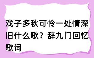 戲子多秋可憐一處情深舊什么歌?辭九門回憶歌詞