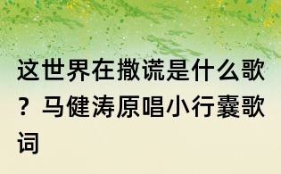 這世界在撒謊是什么歌?馬健濤原唱小行囊歌詞