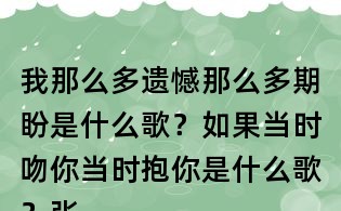 我那么多遺憾那么多期盼是什么歌？如果當時吻你當時抱你是什么歌？張信哲信仰歌詞