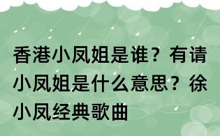 香港小鳳姐是誰？有請小鳳姐是什么意思？徐小鳳經典歌曲