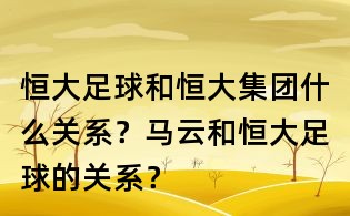 恒大足球和恒大集團(tuán)什么關(guān)系？馬云和恒大足球的關(guān)系？
