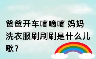 爸爸開車嘀嘀嘀 媽媽洗衣服刷刷刷是什么兒歌？