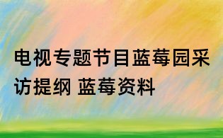 電視專題節目藍莓園采訪提綱 藍莓資料