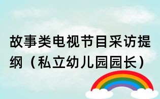 故事類電視節目采訪提綱（私立幼兒園園長）