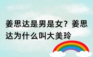 姜思達是男是女？姜思達為什么叫大美玲
