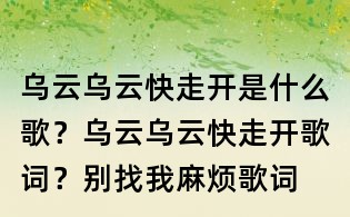 烏云烏云快走開是什么歌？烏云烏云快走開歌詞？別找我麻煩歌詞