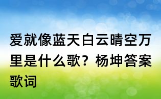 愛就像藍(lán)天白云晴空萬里是什么歌？楊坤答案歌詞