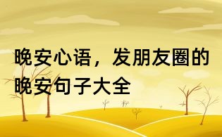 晚安心語(yǔ)，發(fā)朋友圈的晚安句子大全