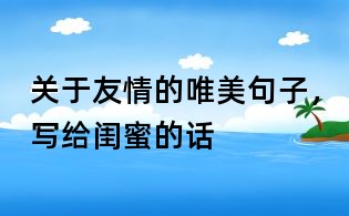 關(guān)于友情的唯美句子,寫給閨蜜的話