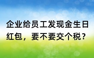 企業(yè)給員工發(fā)現(xiàn)金生日紅包,要不要交個(gè)稅?