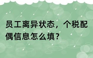 員工離異狀態(tài)，個稅配偶信息怎么填？