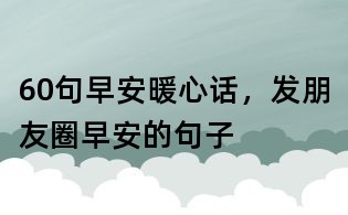 60句早安暖心話,發朋友圈早安的句子