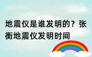 地震儀是誰發明的？張衡地震儀發明時間