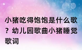 小豬吃得飽飽是什么歌？幼兒園歌曲小豬睡覺歌詞
