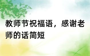 教師節祝福語,感謝老師的話簡短