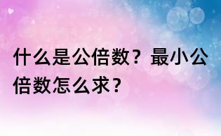 什么是公倍數?最小公倍數怎么求?