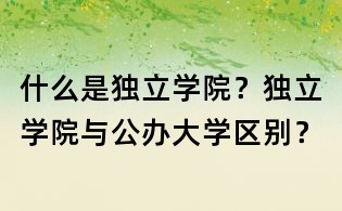 什么是獨(dú)立學(xué)院?獨(dú)立學(xué)院與公辦大學(xué)區(qū)別?