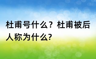 杜甫號什么?杜甫被后人稱為什么?