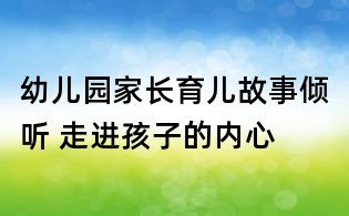 幼兒園家長育兒故事:傾聽 走進孩子的內(nèi)心