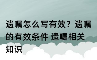 遺囑怎么寫有效?遺囑的有效條件 遺囑相關知識