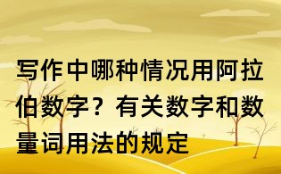 寫(xiě)作中哪種情況用阿拉伯?dāng)?shù)字?有關(guān)數(shù)字和數(shù)量詞用法的規(guī)定