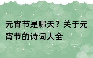 元宵節是哪天？關于元宵節的詩詞大全