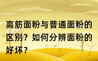 高筋面粉與普通面粉的區(qū)別？如何分辨面粉的好壞？