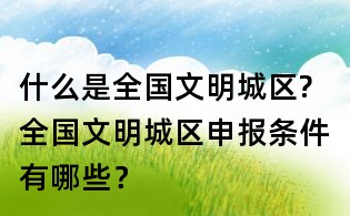 什么是全國文明城區(qū)?全國文明城區(qū)申報條件有哪些?