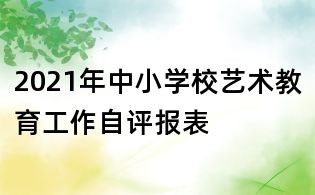 2021年中小學(xué)校藝術(shù)教育工作自評報表