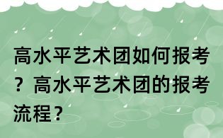 高水平藝術團如何報考?高水平藝術團的報考流程?