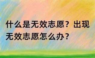 什么是無效志愿?出現(xiàn)無效志愿怎么辦?