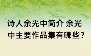 詩人余光中簡介 余光中主要作品集有哪些?