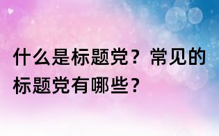 什么是標(biāo)題黨？常見的標(biāo)題黨有哪些？