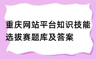 重慶網(wǎng)站平臺知識技能選拔賽題庫及答案