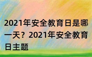 2021年安全教育日是哪一天?2021年安全教育日主題