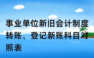 事業單位新舊會計制度轉賬、登記新賬科目對照表
