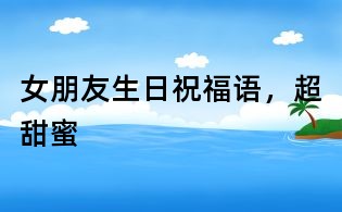 女朋友生日祝福語，超甜蜜