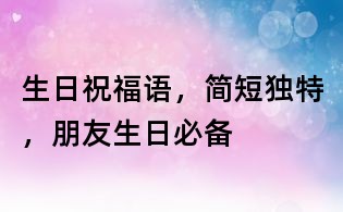 生日祝福語,簡短獨特,朋友生日必備