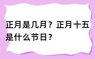 正月是幾月?正月十五是什么節(jié)日?