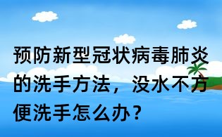 預(yù)防新型冠狀病毒肺炎的洗手方法,沒水不方便洗手怎么辦?