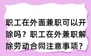 職工在外面兼職可以開除嗎？職工在外兼職解除勞動合同注意事項？