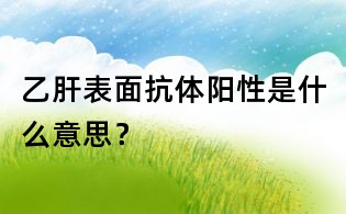 乙肝表面抗體陽性是什么意思?