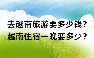 去越南旅游要多少錢？越南住宿一晚要多少？