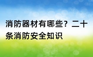 消防器材有哪些?二十條消防安全知識