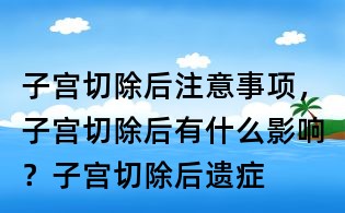 子宮切除后注意事項(xiàng),子宮切除后有什么影響?子宮切除后遺癥