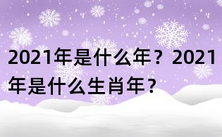 2021年是什么年？2021年是什么生肖年？