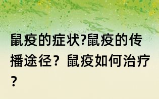 鼠疫的癥狀?鼠疫的傳播途徑？鼠疫如何治療？